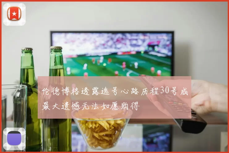 伦德博格透露选号心路历程30号成最大遗憾无法如愿购得