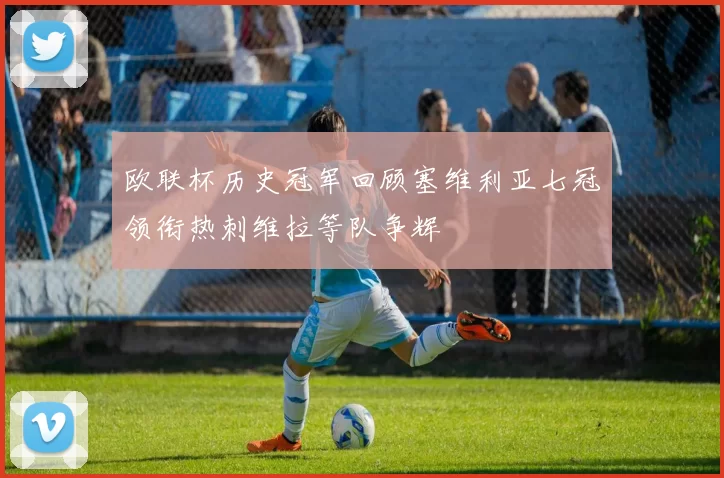 欧联杯历史冠军回顾塞维利亚七冠领衔热刺维拉等队争辉