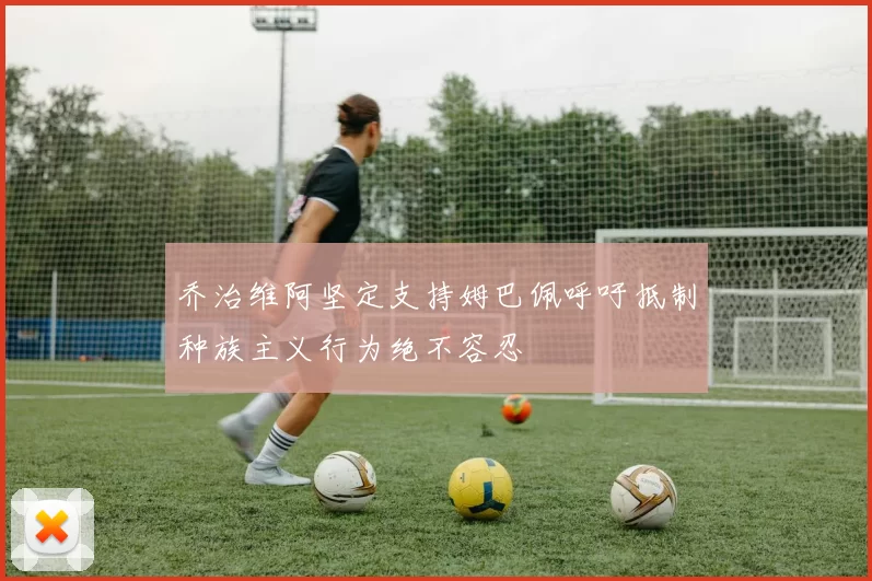 乔治维阿坚定支持姆巴佩呼吁抵制种族主义行为绝不容忍