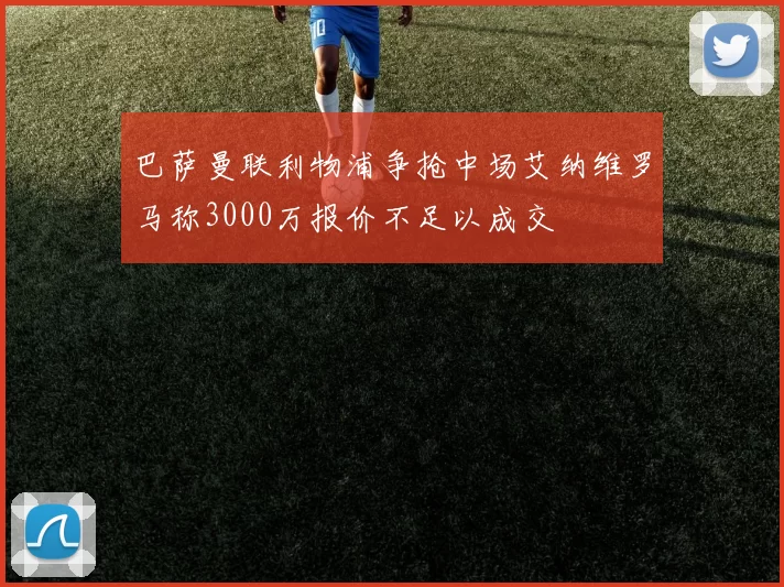 巴萨曼联利物浦争抢中场艾纳维罗马称3000万报价不足以成交