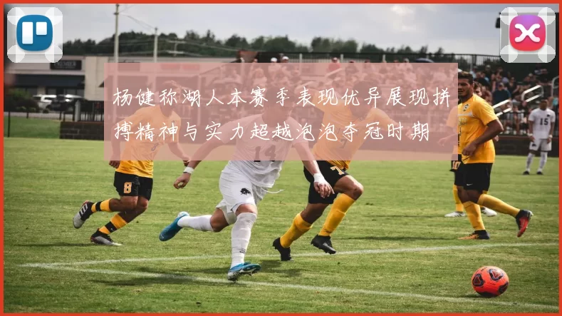 杨健称湖人本赛季表现优异展现拼搏精神与实力超越泡泡夺冠时期